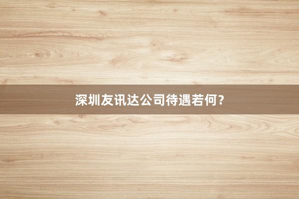 深圳友讯达公司待遇若何？