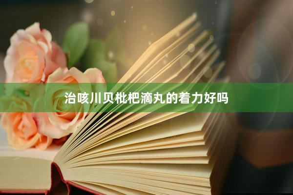 治咳川贝枇杷滴丸的着力好吗