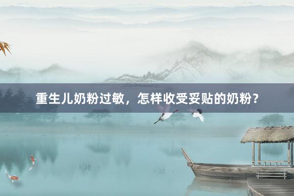 重生儿奶粉过敏，怎样收受妥贴的奶粉？