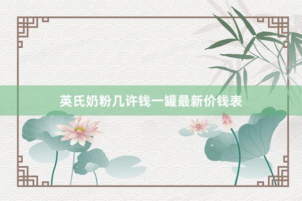 英氏奶粉几许钱一罐最新价钱表