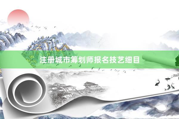 注册城市筹划师报名技艺细目