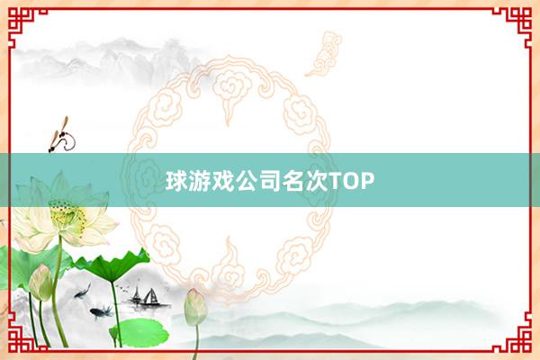 球游戏公司名次TOP