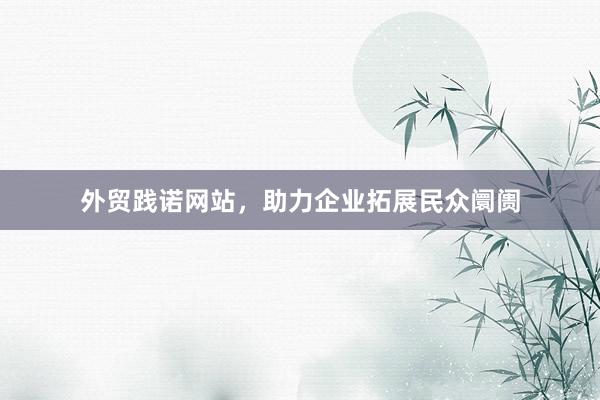 外贸践诺网站，助力企业拓展民众阛阓