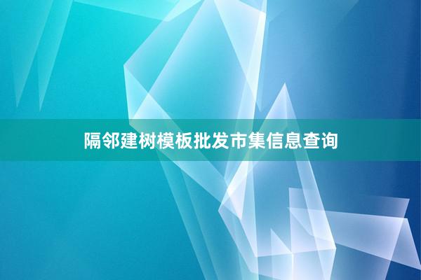隔邻建树模板批发市集信息查询