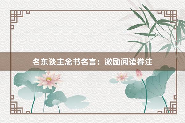 名东谈主念书名言：激励阅读眷注