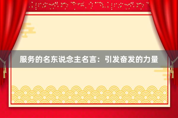 服务的名东说念主名言：引发奋发的力量
