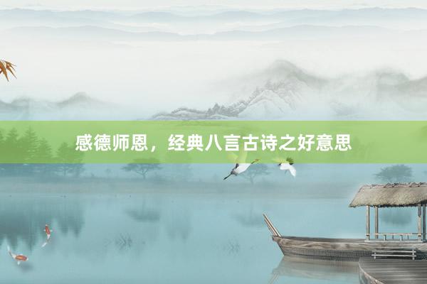 感德师恩，经典八言古诗之好意思