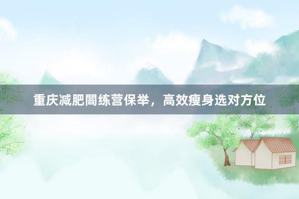 重庆减肥闇练营保举，高效瘦身选对方位